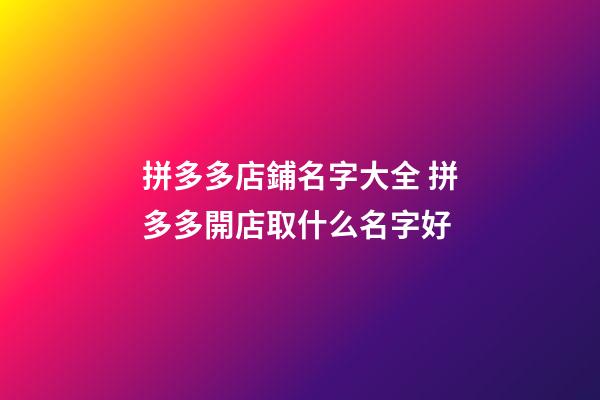 拼多多店鋪名字大全 拼多多開店取什么名字好-第1張-店鋪起名-玄機派